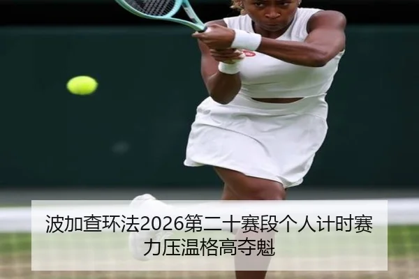 波加查环法2026第二十赛段个人计时赛力压温格高夺魁