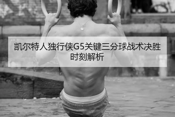 凯尔特人独行侠G5关键三分球战术决胜时刻解析