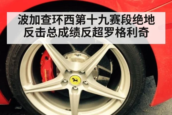 波加查环西第十九赛段绝地反击总成绩反超罗格利奇