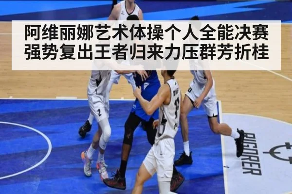 阿维丽娜艺术体操个人全能决赛强势复出王者归来力压群芳折桂