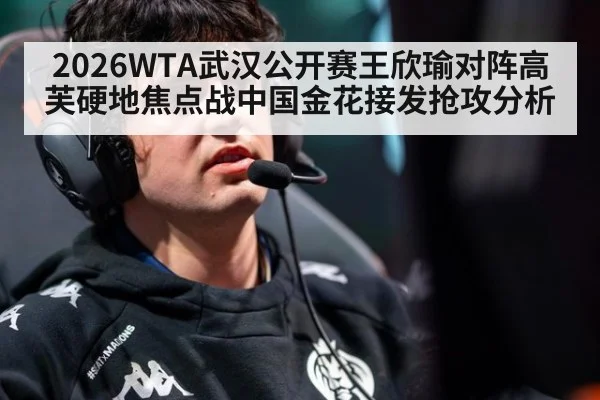 2026WTA武汉公开赛王欣瑜对阵高芙硬地焦点战中国金花接发抢攻分析