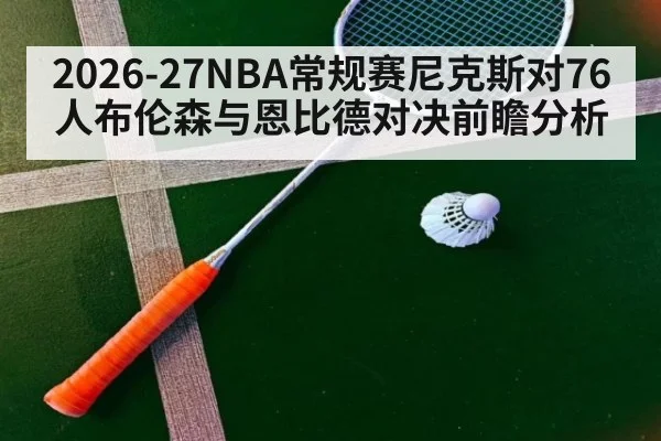 2026-27NBA常规赛尼克斯对76人布伦森与恩比德对决前瞻分析