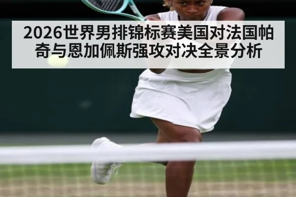 2026世界男排锦标赛美国对法国帕奇与恩加佩斯强攻对决全景分析